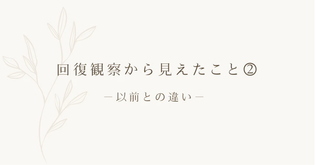 回復観察から見えたこと② ｜ 以前との違い